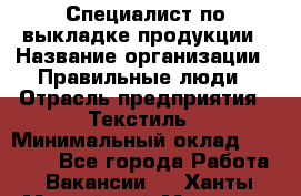 Специалист по выкладке продукции › Название организации ­ Правильные люди › Отрасль предприятия ­ Текстиль › Минимальный оклад ­ 26 000 - Все города Работа » Вакансии   . Ханты-Мансийский,Мегион г.